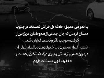 با اندوهی عمیق، حادثه دلخراش تصادف در جنوب استان کرمان که جان جمعی از هموطنان عزیزمان را گرفت، موجب تأثر و تأسف فراوان شد.