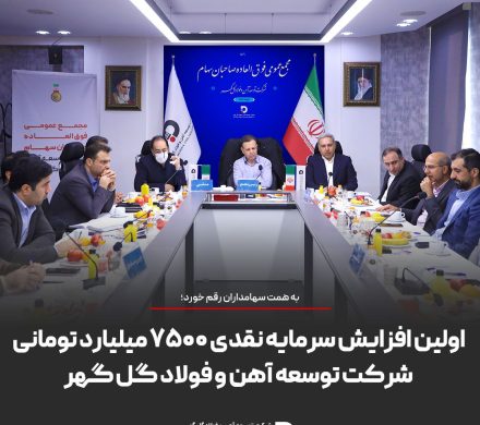 اولین افزایش سرمایه نقدی ۷۵۰۰ میلیارد تومانی شرکت توسعه آهن و فولاد گل گهر