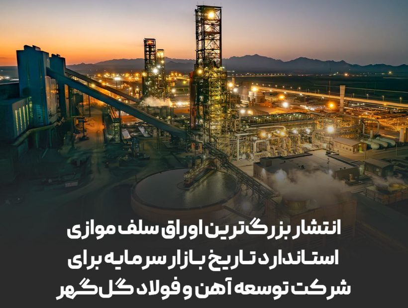 انتشار بزرگ‌ترین اوراق سلف موازی استاندارد تاریخ بازار سرمایه برای شرکت توسعه آهن و فولاد گل‌گهر